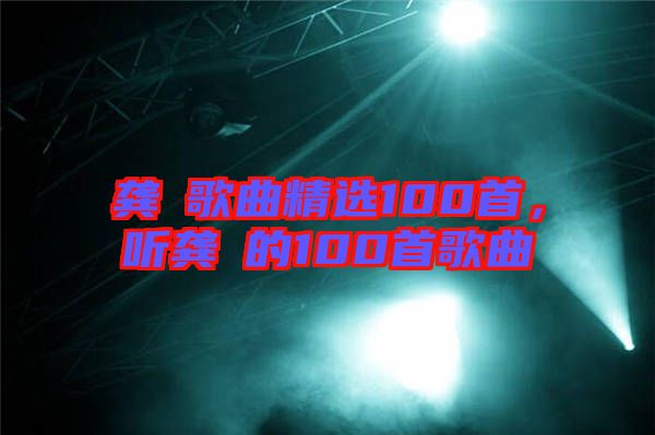 龔玥歌曲精選100首，聽龔玥的100首歌曲