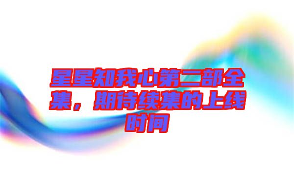星星知我心第二部全集，期待續(xù)集的上線時(shí)間