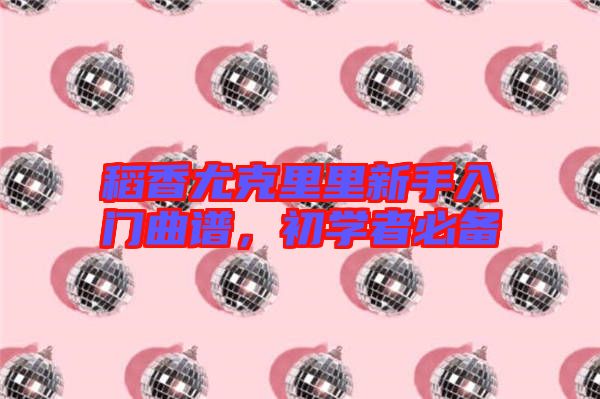 稻香尤克里里新手入門(mén)曲譜，初學(xué)者必備