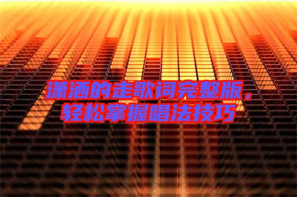 瀟灑的走歌詞完整版，輕松掌握唱法技巧