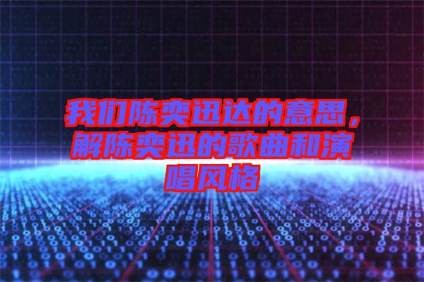 我們陳奕迅達(dá)的意思，解陳奕迅的歌曲和演唱風(fēng)格