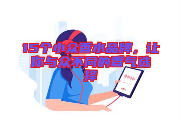 15個(gè)小眾香水品牌，讓你與眾不同的香氣選擇