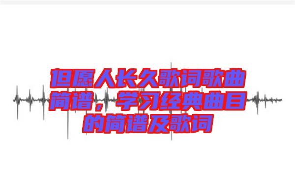 但愿人長久歌詞歌曲簡譜，學(xué)習(xí)經(jīng)典曲目的簡譜及歌詞