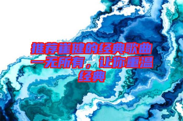 推薦崔健的經(jīng)典歌曲一無所有，讓你重溫經(jīng)典