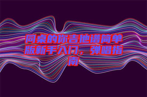 同桌的你吉他譜簡單版新手入門，彈唱指南