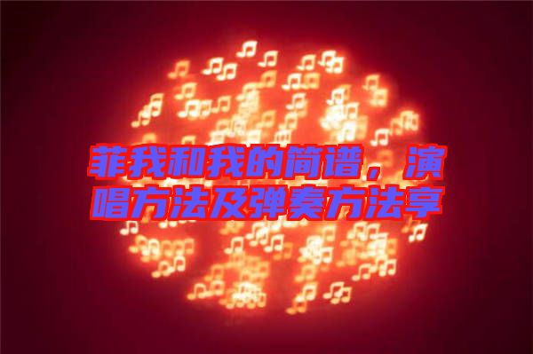 菲我和我的簡(jiǎn)譜，演唱方法及彈奏方法享