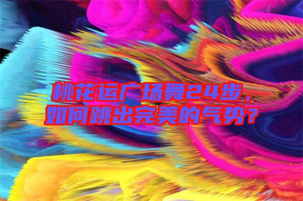 桃花運(yùn)廣場(chǎng)舞24步，如何跳出完美的氣勢(shì)？