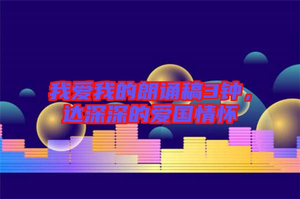 我愛我的朗誦稿3鐘，達(dá)深深的愛國情懷