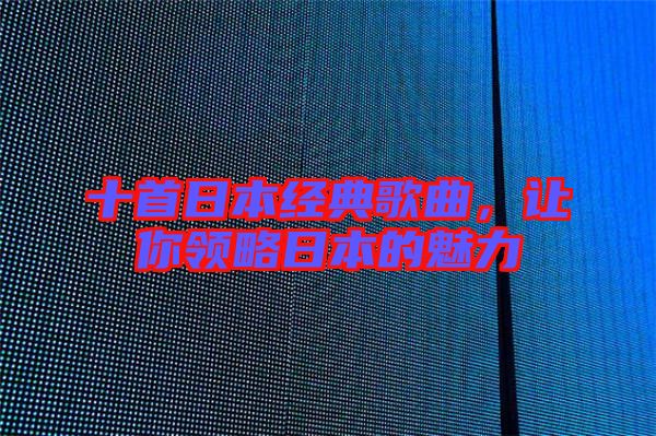 十首日本經(jīng)典歌曲，讓你領(lǐng)略日本的魅力