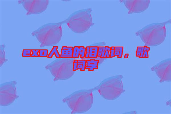 exo人魚的淚歌詞，歌詞享
