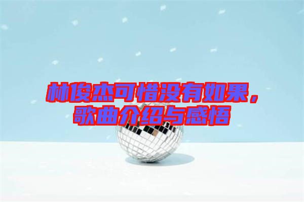 林俊杰可惜沒有如果，歌曲介紹與感悟