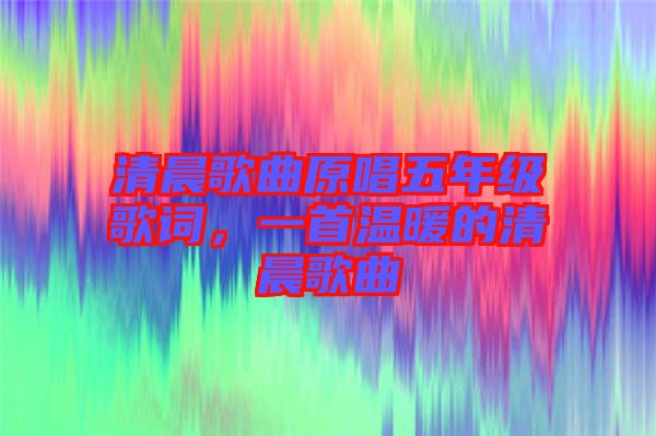 清晨歌曲原唱五年級歌詞，一首溫暖的清晨歌曲