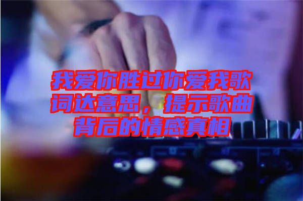 我愛你勝過你愛我歌詞達意思，提示歌曲背后的情感真相