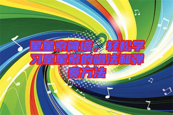 星星索簡(jiǎn)譜，輕松學(xué)習(xí)星星索的唱法和彈奏方法