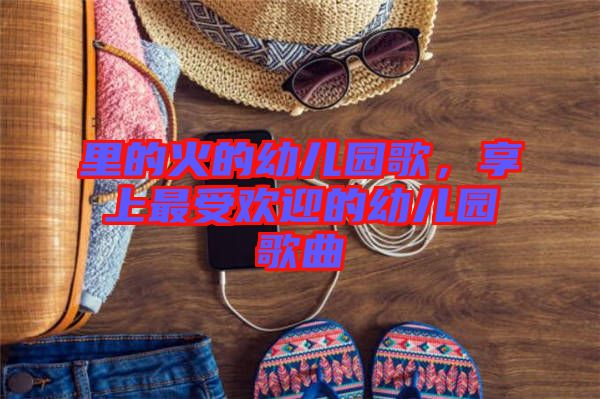 里的火的幼兒園歌，享上最受歡迎的幼兒園歌曲