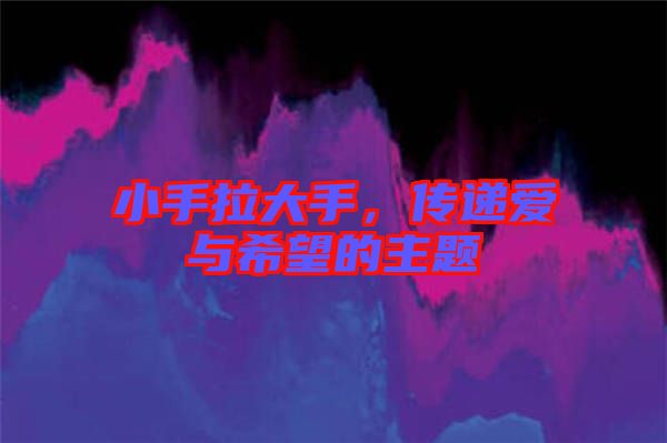 小手拉大手，傳遞愛與希望的主題