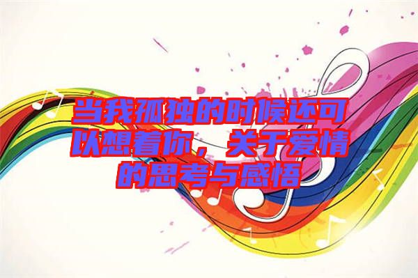 當(dāng)我孤獨(dú)的時候還可以想著你，關(guān)于愛情的思考與感悟