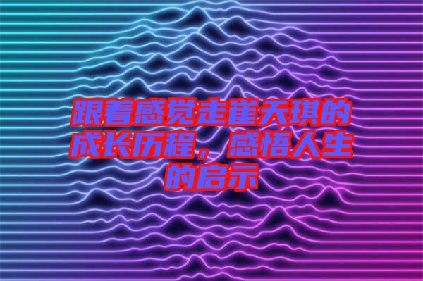 跟著感覺走崔天琪的成長歷程，感悟人生的啟示