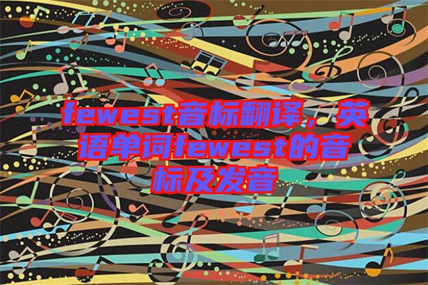 fewest音標(biāo)翻譯，英語(yǔ)單詞fewest的音標(biāo)及發(fā)音