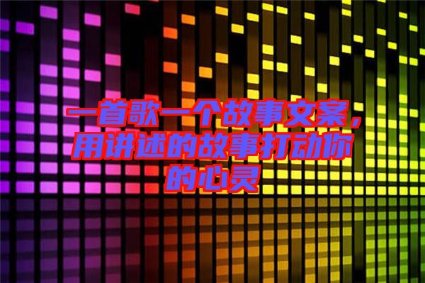 一首歌一個故事文案，用講述的故事打動你的心靈
