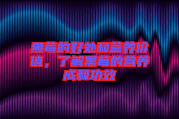 黑莓的好處和營(yíng)養(yǎng)價(jià)值，了解黑莓的營(yíng)養(yǎng)成和功效