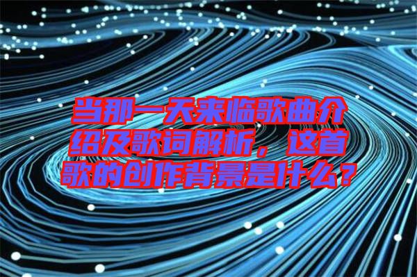 當(dāng)那一天來臨歌曲介紹及歌詞解析，這首歌的創(chuàng)作背景是什么？