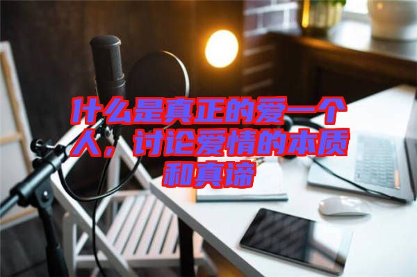 什么是真正的愛一個(gè)人，討論愛情的本質(zhì)和真諦