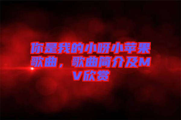 你是我的小呀小蘋果歌曲，歌曲簡介及MV欣賞