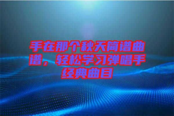 手在那個(gè)秋天簡(jiǎn)譜曲譜，輕松學(xué)習(xí)彈唱手經(jīng)典曲目