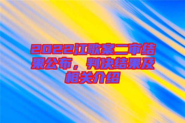 2022江歌案二審結(jié)果公布，判決結(jié)果及相關(guān)介紹