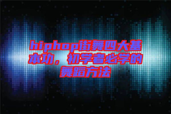 hiphop街舞四大基本功，初學(xué)者必學(xué)的舞蹈方法