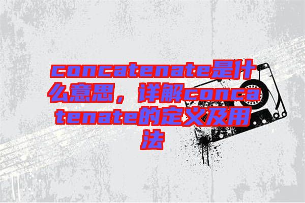 concatenate是什么意思，詳解concatenate的定義及用法