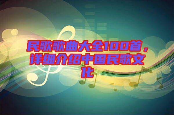 民歌歌曲大全100首，詳細(xì)介紹中國(guó)民歌文化