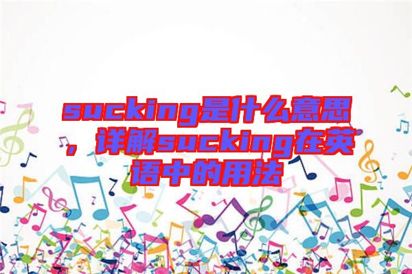 sucking是什么意思，詳解sucking在英語中的用法