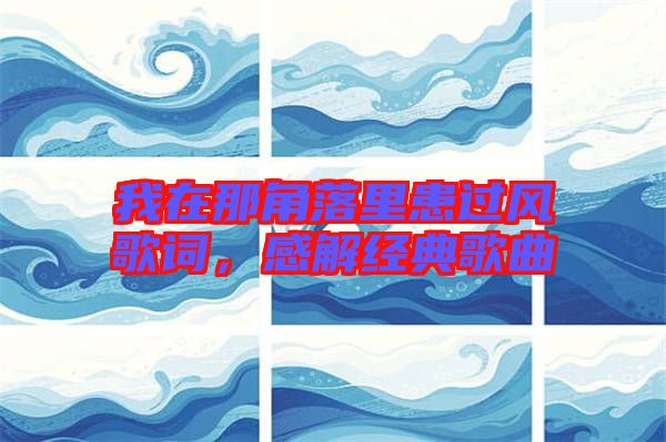 我在那角落里患過風歌詞，感解經(jīng)典歌曲