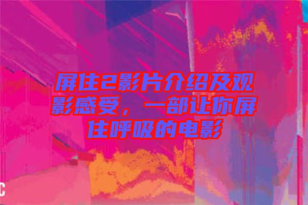 屏住2影片介紹及觀影感受，一部讓你屏住呼吸的電影