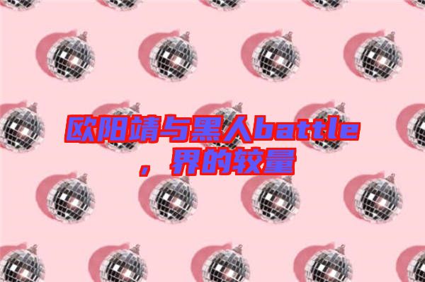 歐陽(yáng)靖與黑人battle，界的較量