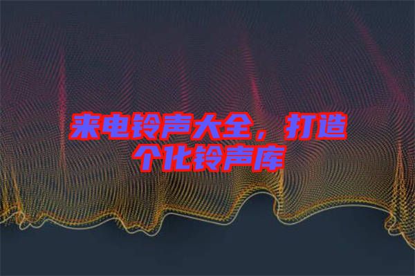 來電鈴聲大全，打造個化鈴聲庫