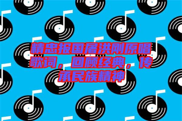 精忠報國屠洪剛原唱歌詞，回顧經(jīng)典，傳承民族精神