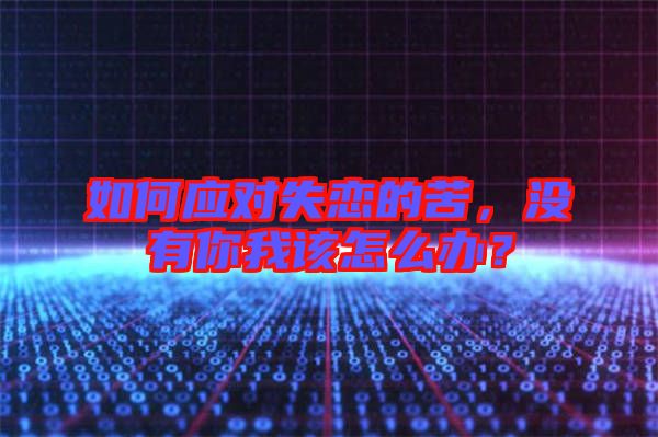 如何應(yīng)對(duì)失戀的苦，沒有你我該怎么辦？