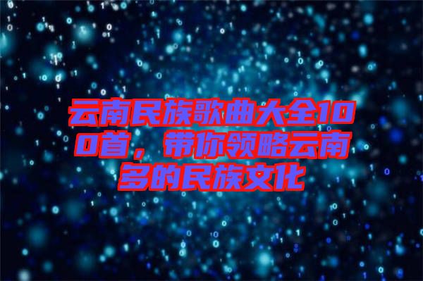 云南民族歌曲大全100首，帶你領略云南多的民族文化