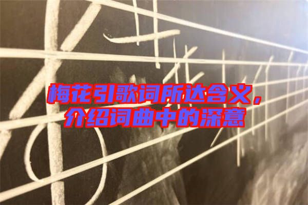 梅花引歌詞所達含義，介紹詞曲中的深意