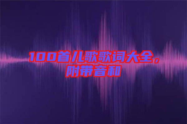 100首兒歌歌詞大全，附帶音和