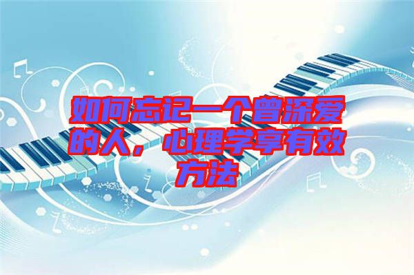 如何忘記一個曾深愛的人，心理學享有效方法