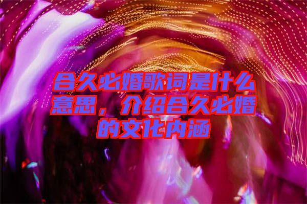 合久必婚歌詞是什么意思，介紹合久必婚的文化內涵