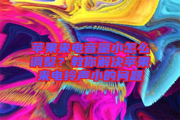 蘋(píng)果來(lái)電音量小怎么調(diào)整？教你解決蘋(píng)果來(lái)電鈴聲小的問(wèn)題