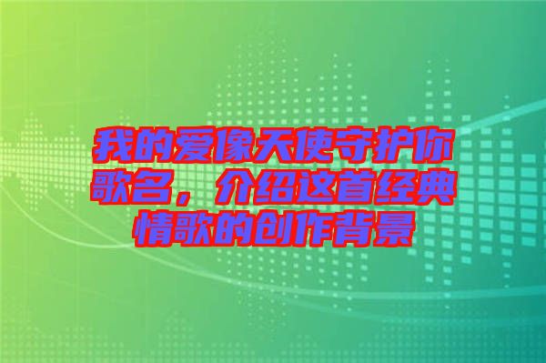 我的愛像天使守護你歌名，介紹這首經(jīng)典情歌的創(chuàng)作背景