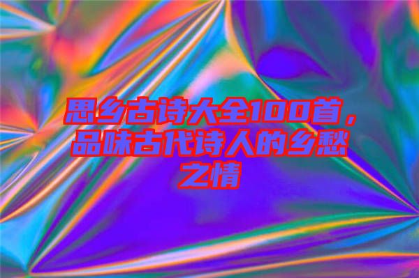 思鄉(xiāng)古詩大全100首，品味古代詩人的鄉(xiāng)愁之情