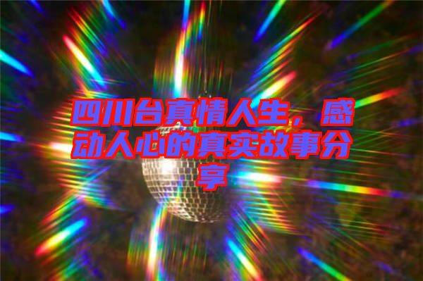 四川臺真情人生，感動人心的真實故事分享