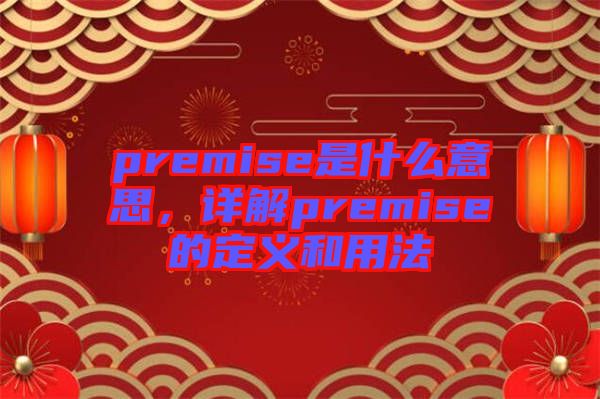 premise是什么意思，詳解premise的定義和用法